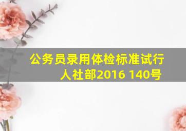 公务员录用体检标准试行人社部2016 140号